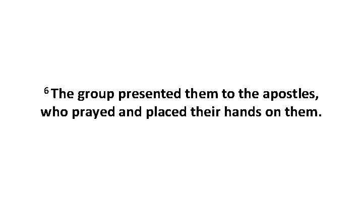 6 The group presented them to the apostles, who prayed and placed their hands