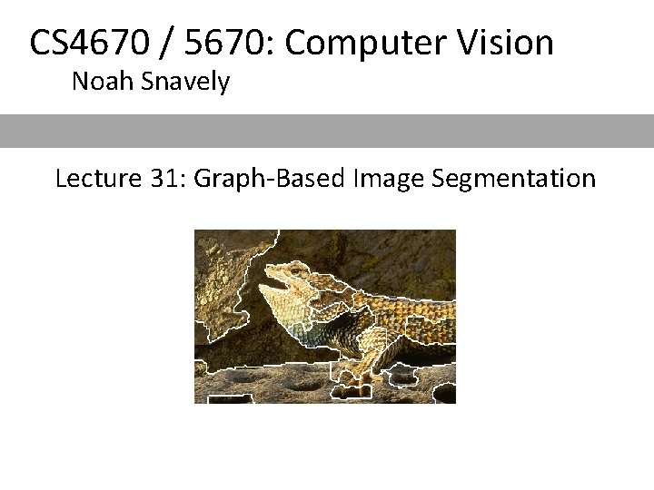 CS 4670 / 5670: Computer Vision Noah Snavely Lecture 31: Graph-Based Image Segmentation CS 4670 / 5670: Computer Vision Noah Snavely Lecture 31: Graph-Based Image Segmentation