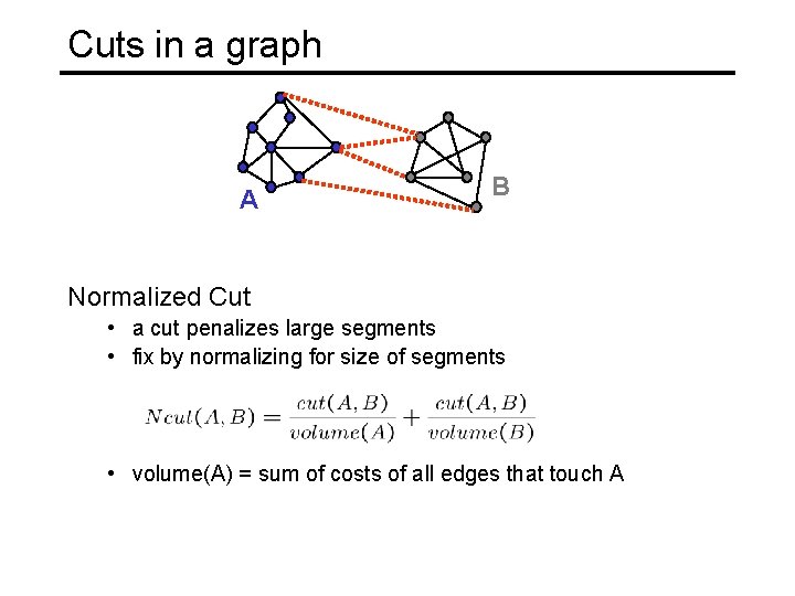 Cuts in a graph A B Normalized Cut • a cut penalizes large segments Cuts in a graph A B Normalized Cut • a cut penalizes large segments