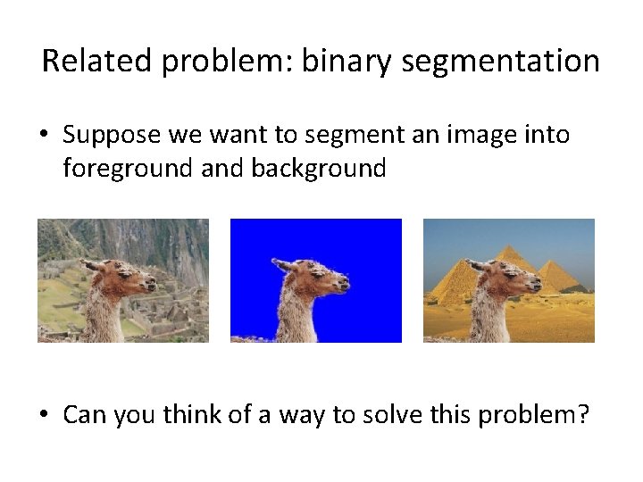 Related problem: binary segmentation • Suppose we want to segment an image into foreground Related problem: binary segmentation • Suppose we want to segment an image into foreground