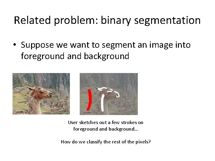 Related problem: binary segmentation • Suppose we want to segment an image into foreground Related problem: binary segmentation • Suppose we want to segment an image into foreground
