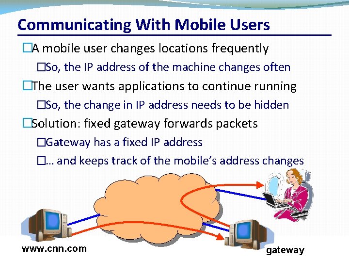 Communicating With Mobile Users �A mobile user changes locations frequently �So, the IP address