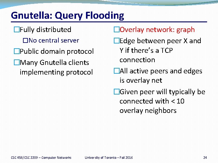 Gnutella: Query Flooding �Fully distributed �No central server �Public domain protocol �Many Gnutella clients