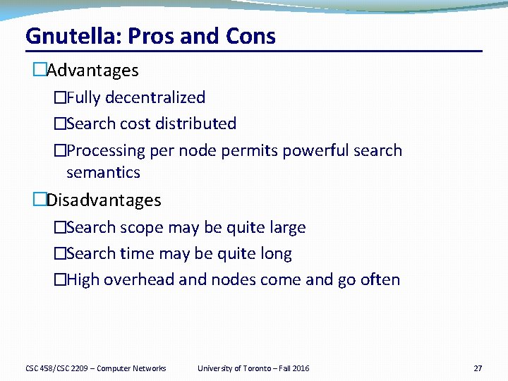Gnutella: Pros and Cons �Advantages �Fully decentralized �Search cost distributed �Processing per node permits