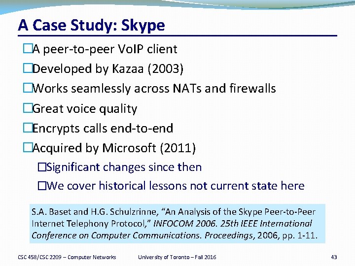 A Case Study: Skype �A peer-to-peer Vo. IP client �Developed by Kazaa (2003) �Works