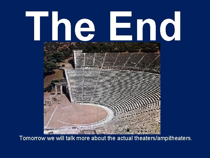 The End Tomorrow we will talk more about the actual theaters/ampitheaters. 