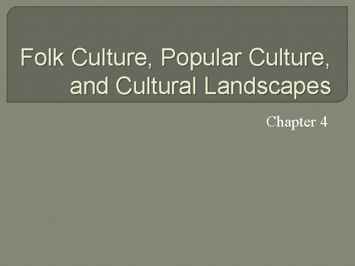 Folk Culture, Popular Culture, and Cultural Landscapes Chapter 4 