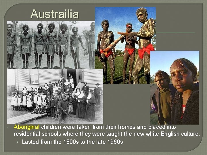 Austrailia Aboriginal children were taken from their homes and placed into residential schools where