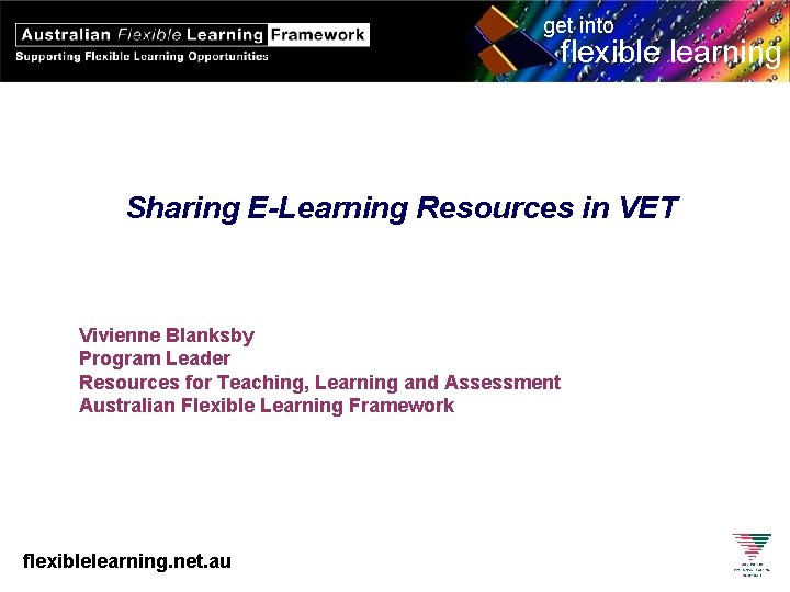 get into flexible learning Sharing E-Learning Resources in VET Vivienne Blanksby Program Leader Resources