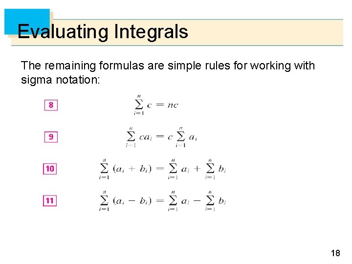 Evaluating Integrals The remaining formulas are simple rules for working with sigma notation: 18