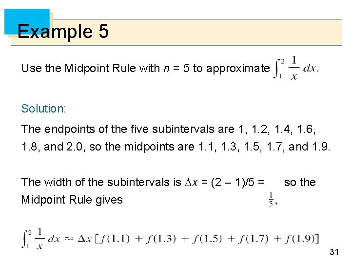 Example 5 Use the Midpoint Rule with n = 5 to approximate Solution: The