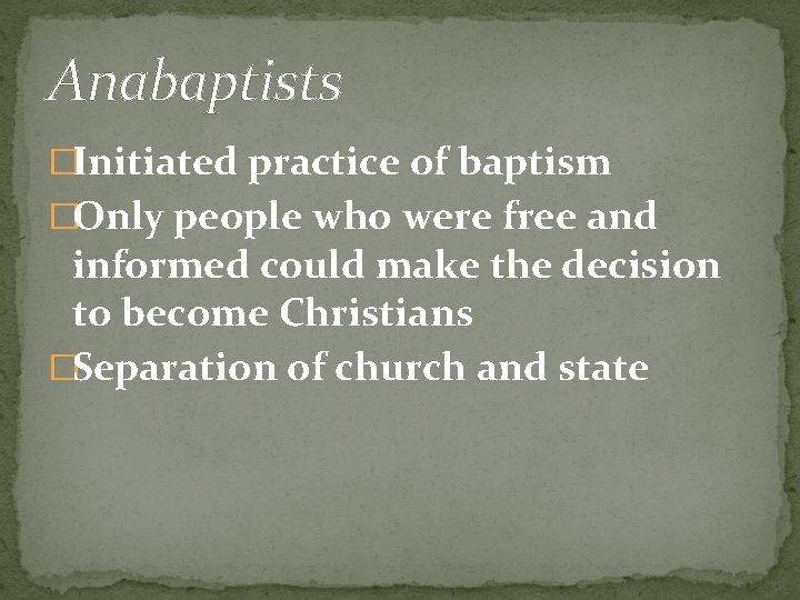 Anabaptists �Initiated practice of baptism �Only people who were free and informed could make Anabaptists �Initiated practice of baptism �Only people who were free and informed could make