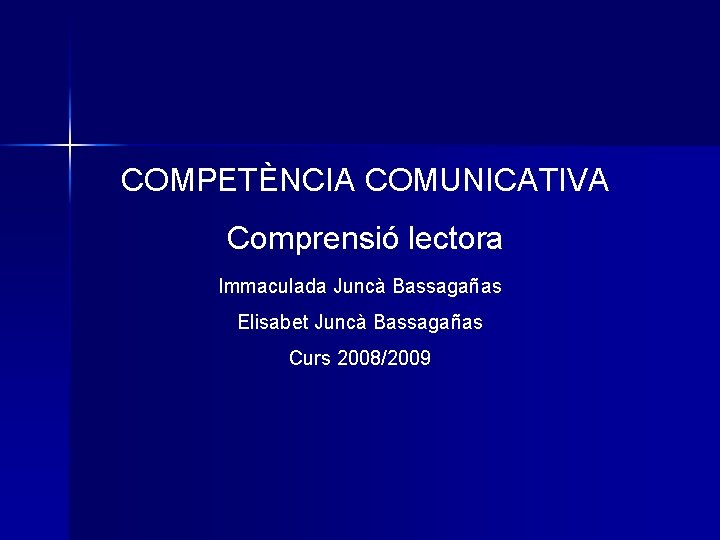 COMPETÈNCIA COMUNICATIVA Comprensió lectora Immaculada Juncà Bassagañas Elisabet Juncà Bassagañas Curs 2008/2009 