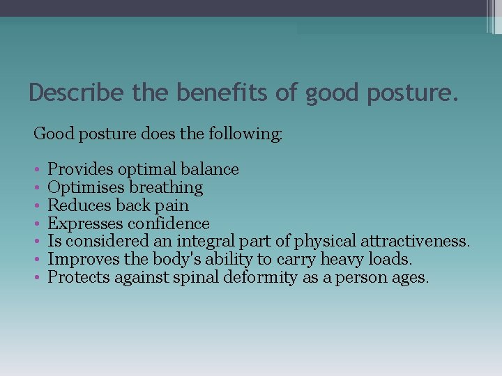 Describe the benefits of good posture. Good posture does the following: • • Provides