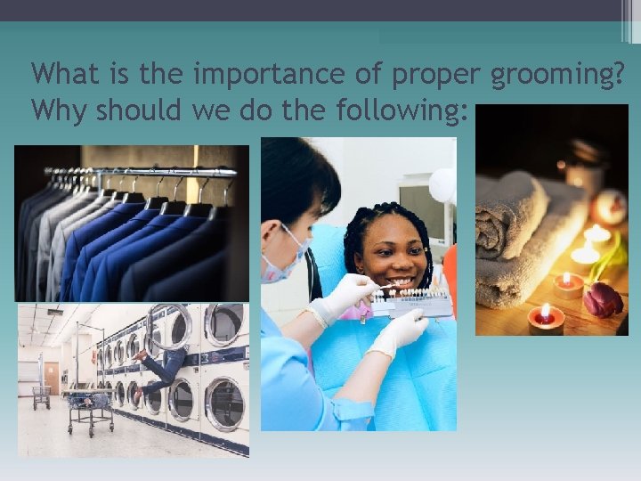 What is the importance of proper grooming? Why should we do the following: 