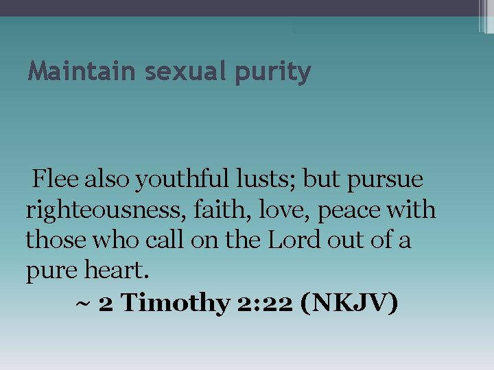 Maintain sexual purity Flee also youthful lusts; but pursue righteousness, faith, love, peace with