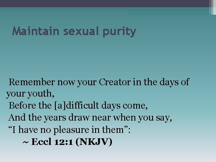 Maintain sexual purity Remember now your Creator in the days of your youth, Before