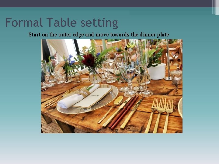 Formal Table setting Start on the outer edge and move towards the dinner plate