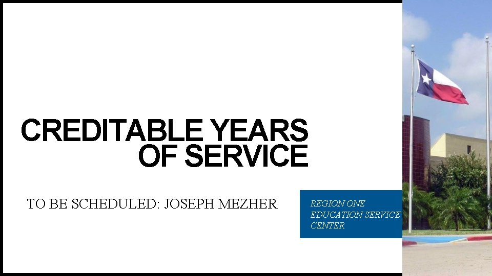 CREDITABLE YEARS OF SERVICE TO BE SCHEDULED: JOSEPH MEZHER REGION ONE EDUCATION SERVICE CENTER