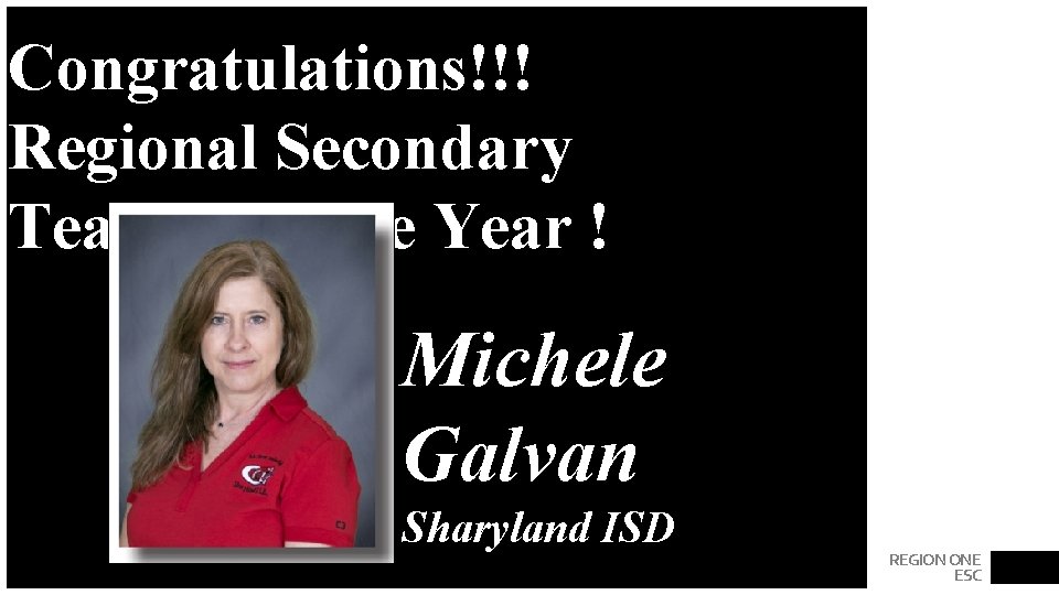 Congratulations!!! Regional Secondary Teacher of the Year ! Michele Galvan Sharyland ISD REGION ONE