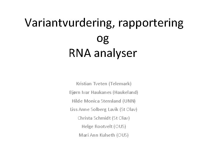 Variantvurdering, rapportering og RNA analyser Kristian Tveten (Telemark) Bjørn Ivar Haukanes (Haukeland) Hilde Monica