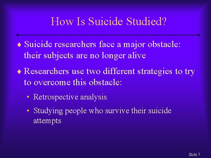 How Is Suicide Studied? ¨ Suicide researchers face a major obstacle: their subjects are How Is Suicide Studied? ¨ Suicide researchers face a major obstacle: their subjects are