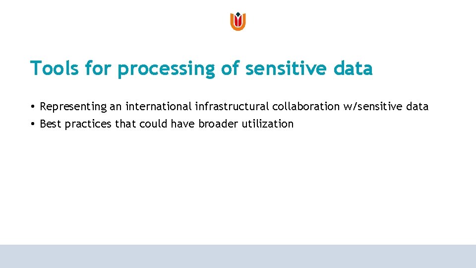 Tools for processing of sensitive data • Representing an international infrastructural collaboration w/sensitive data Tools for processing of sensitive data • Representing an international infrastructural collaboration w/sensitive data