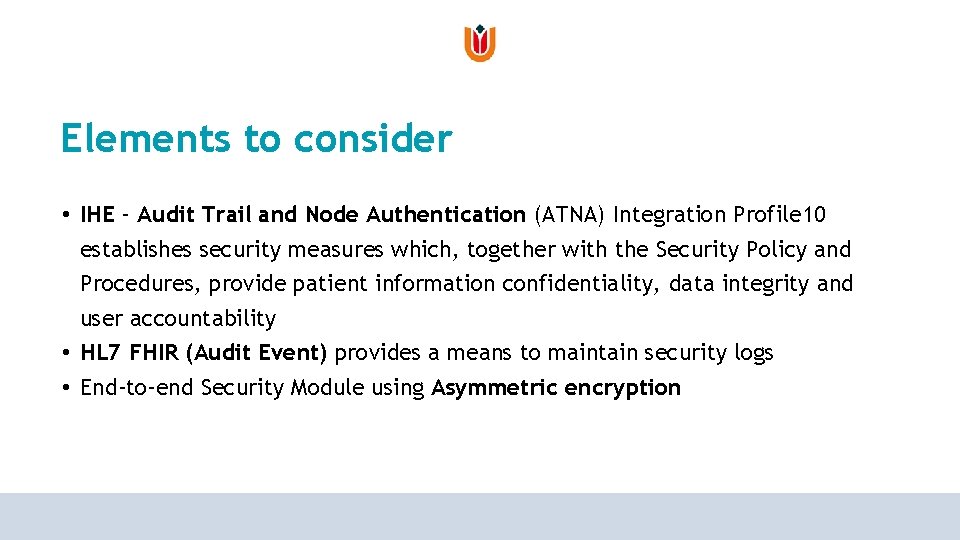 Elements to consider • IHE – Audit Trail and Node Authentication (ATNA) Integration Profile Elements to consider • IHE – Audit Trail and Node Authentication (ATNA) Integration Profile