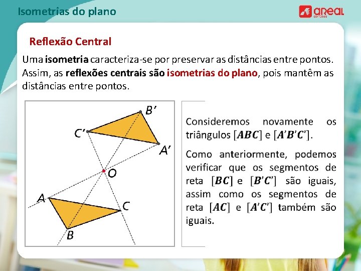 Isometrias do plano Reflexão Central Uma isometria caracteriza-se por preservar as distâncias entre pontos.