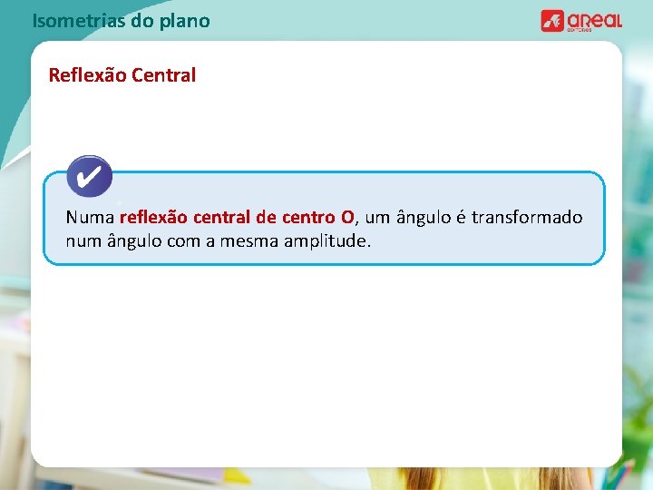 Isometrias do plano Reflexão Central Numa reflexão central de centro O, um ângulo é