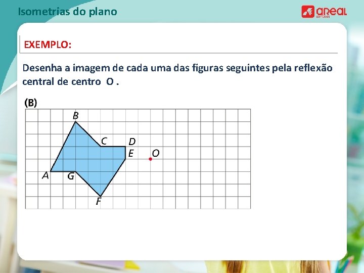 Isometrias do plano EXEMPLO: Desenha a imagem de cada uma das figuras seguintes pela