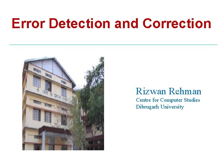 Error Detection and Correction Rizwan Rehman Centre for Computer Studies Dibrugarh University 