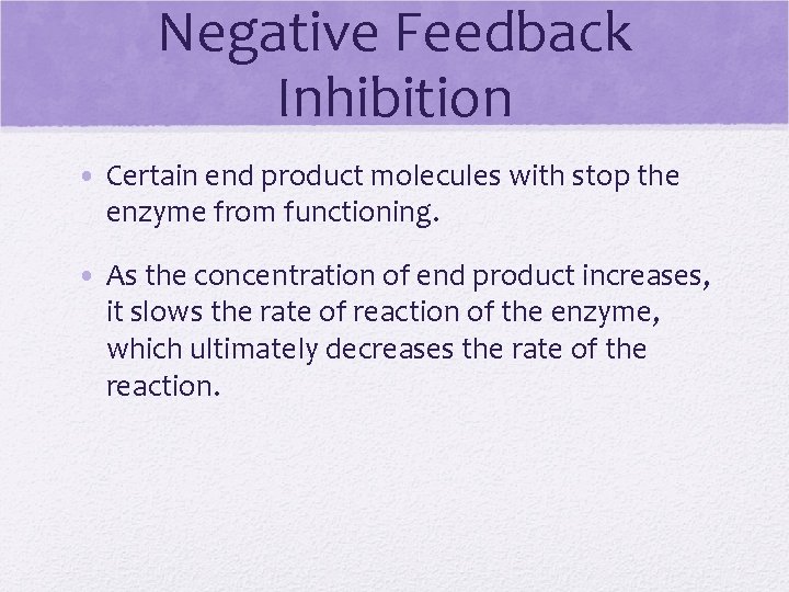 Negative Feedback Inhibition • Certain end product molecules with stop the enzyme from functioning.