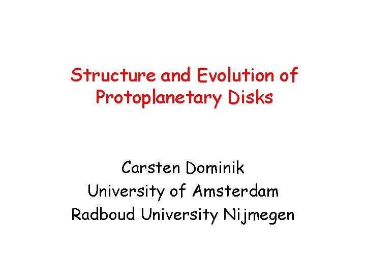 Structure and Evolution of Protoplanetary Disks Carsten Dominik University of Amsterdam Radboud University Nijmegen