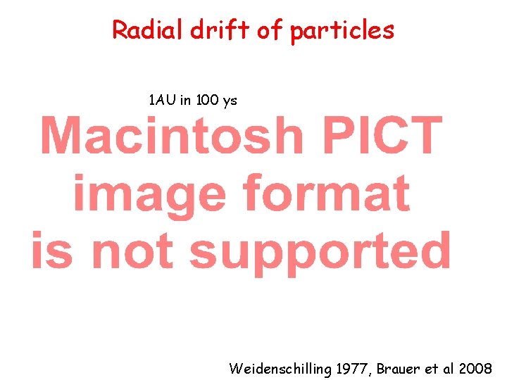 Radial drift of particles 1 AU in 100 ys Weidenschilling 1977, Brauer et al