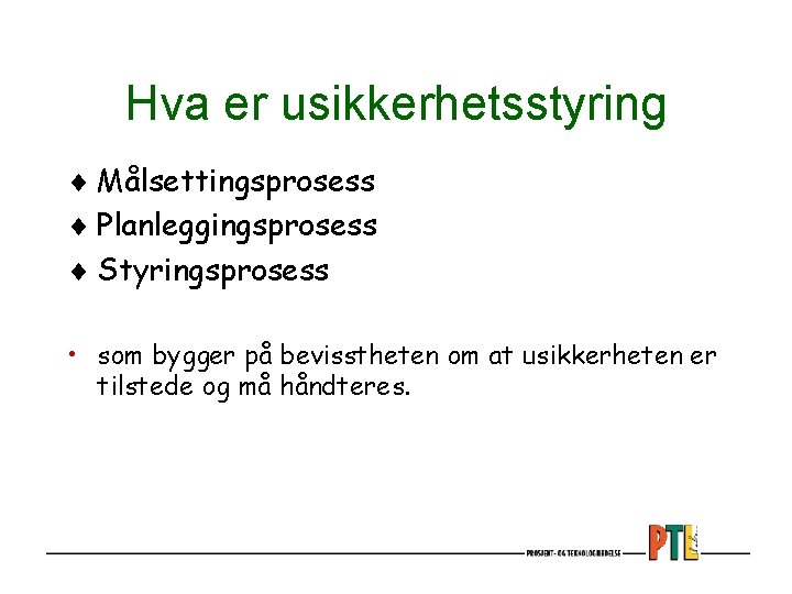 Hva er usikkerhetsstyring ¨ Målsettingsprosess ¨ Planleggingsprosess ¨ Styringsprosess • som bygger på bevisstheten