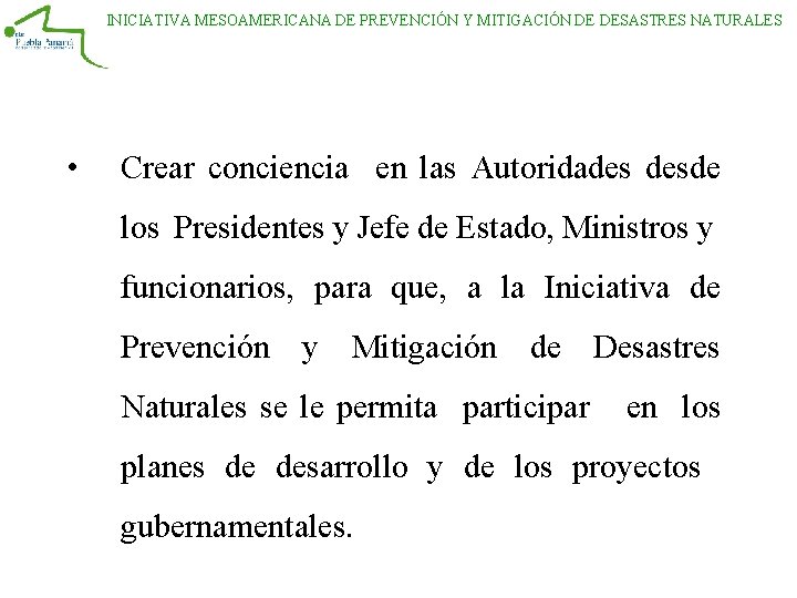 INICIATIVA MESOAMERICANA DE PREVENCIÓN Y MITIGACIÓN DE DESASTRES NATURALES • Crear conciencia en las INICIATIVA MESOAMERICANA DE PREVENCIÓN Y MITIGACIÓN DE DESASTRES NATURALES • Crear conciencia en las
