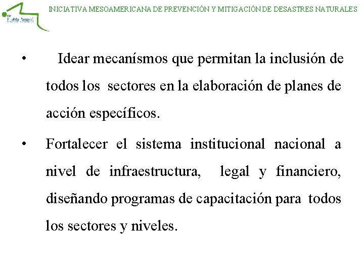 INICIATIVA MESOAMERICANA DE PREVENCIÓN Y MITIGACIÓN DE DESASTRES NATURALES • Idear mecanísmos que permitan INICIATIVA MESOAMERICANA DE PREVENCIÓN Y MITIGACIÓN DE DESASTRES NATURALES • Idear mecanísmos que permitan