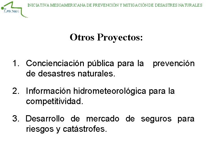 INICIATIVA MESOAMERICANA DE PREVENCIÓN Y MITIGACIÓN DE DESASTRES NATURALES Otros Proyectos: 1. Concienciación pública INICIATIVA MESOAMERICANA DE PREVENCIÓN Y MITIGACIÓN DE DESASTRES NATURALES Otros Proyectos: 1. Concienciación pública