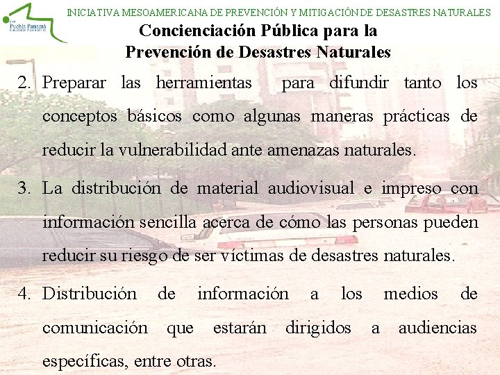 INICIATIVA MESOAMERICANA DE PREVENCIÓN Y MITIGACIÓN DE DESASTRES NATURALES Concienciación Pública para la Prevención INICIATIVA MESOAMERICANA DE PREVENCIÓN Y MITIGACIÓN DE DESASTRES NATURALES Concienciación Pública para la Prevención