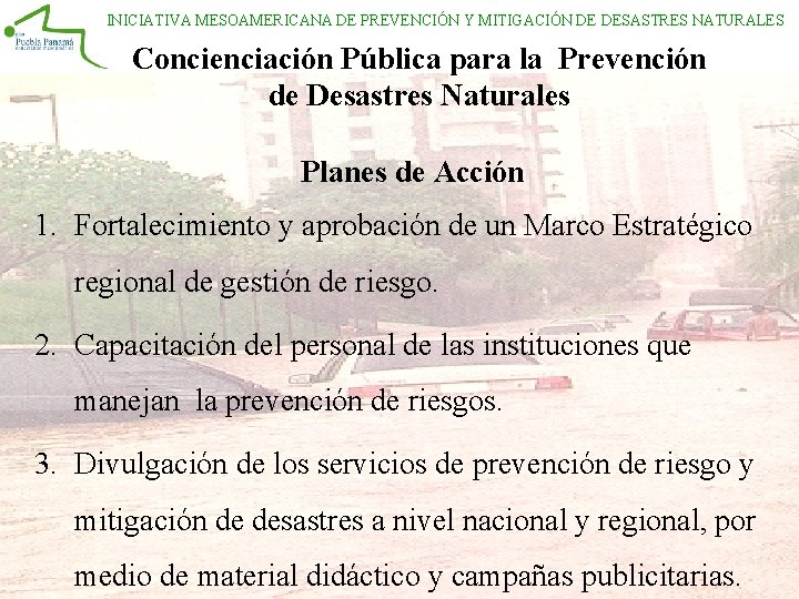 INICIATIVA MESOAMERICANA DE PREVENCIÓN Y MITIGACIÓN DE DESASTRES NATURALES Concienciación Pública para la Prevención INICIATIVA MESOAMERICANA DE PREVENCIÓN Y MITIGACIÓN DE DESASTRES NATURALES Concienciación Pública para la Prevención