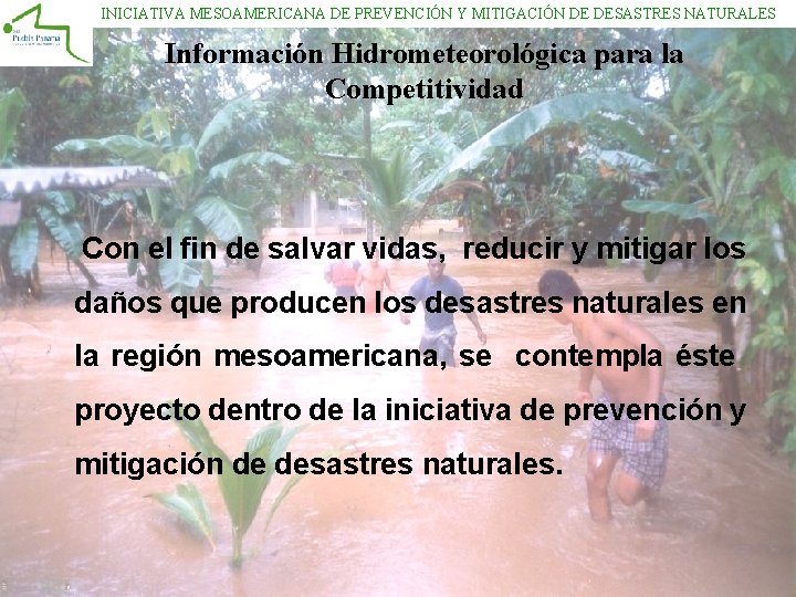 INICIATIVA MESOAMERICANA DE PREVENCIÓN Y MITIGACIÓN DE DESASTRES NATURALES Información Hidrometeorológica para la Competitividad INICIATIVA MESOAMERICANA DE PREVENCIÓN Y MITIGACIÓN DE DESASTRES NATURALES Información Hidrometeorológica para la Competitividad