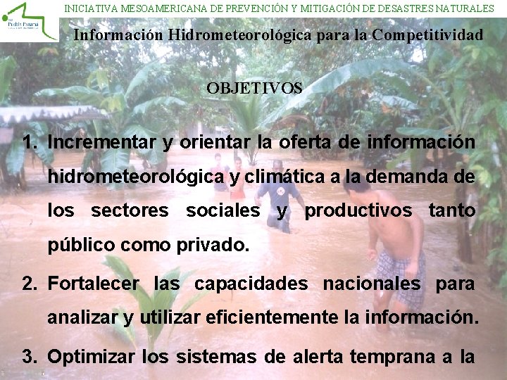 INICIATIVA MESOAMERICANA DE PREVENCIÓN Y MITIGACIÓN DE DESASTRES NATURALES Información Hidrometeorológica para la Competitividad INICIATIVA MESOAMERICANA DE PREVENCIÓN Y MITIGACIÓN DE DESASTRES NATURALES Información Hidrometeorológica para la Competitividad