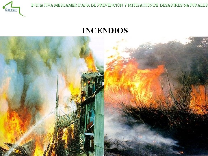 INICIATIVA MESOAMERICANA DE PREVENCIÓN Y MITIGACIÓN DE DESASTRES NATURALES INCENDIOS INICIATIVA MESOAMERICANA DE PREVENCIÓN Y MITIGACIÓN DE DESASTRES NATURALES INCENDIOS