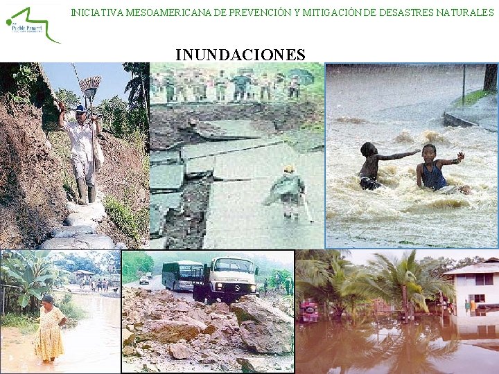 INICIATIVA MESOAMERICANA DE PREVENCIÓN Y MITIGACIÓN DE DESASTRES NATURALES INUNDACIONES INICIATIVA MESOAMERICANA DE PREVENCIÓN Y MITIGACIÓN DE DESASTRES NATURALES INUNDACIONES