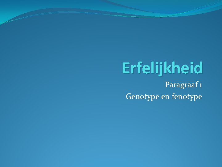 Erfelijkheid Paragraaf 1 Genotype en fenotype 