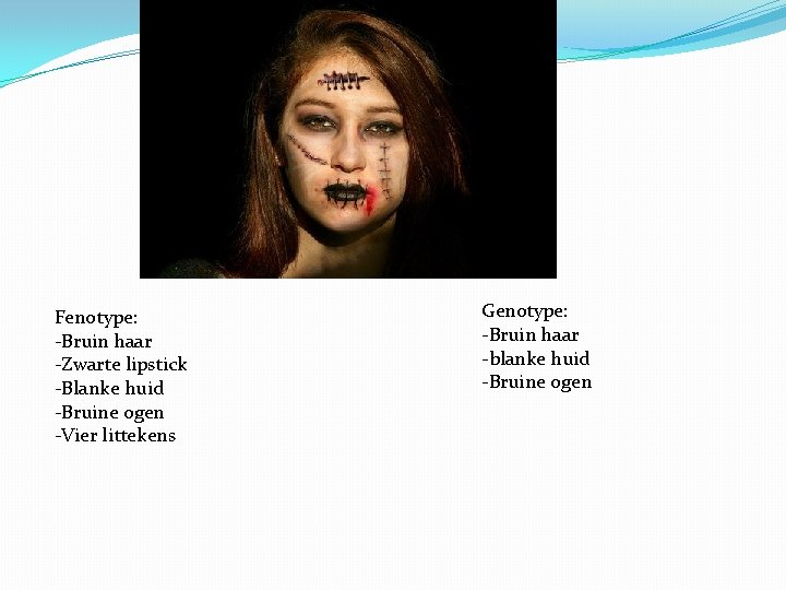 Fenotype: -Bruin haar -Zwarte lipstick -Blanke huid -Bruine ogen -Vier littekens Genotype: -Bruin haar