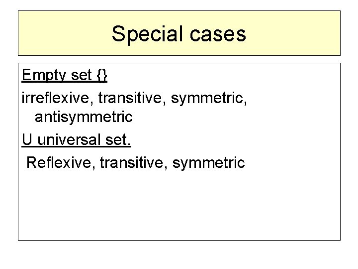 Special cases Empty set {} irreflexive, transitive, symmetric, antisymmetric U universal set. Reflexive, transitive,