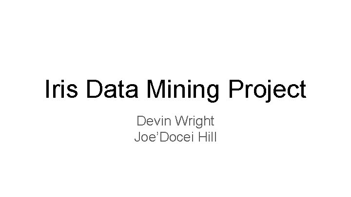 Iris Data Mining Project Devin Wright Joe’Docei Hill 