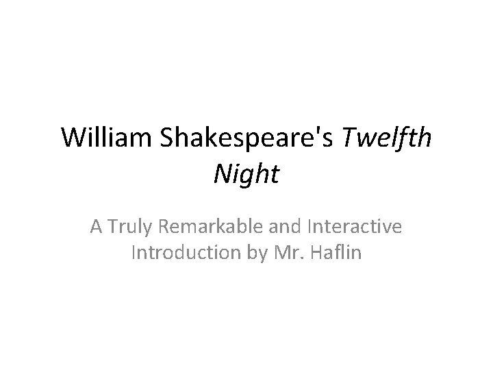 William Shakespeare's Twelfth Night A Truly Remarkable and Interactive Introduction by Mr. Haflin 